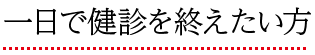 一日で健診を終えたい方